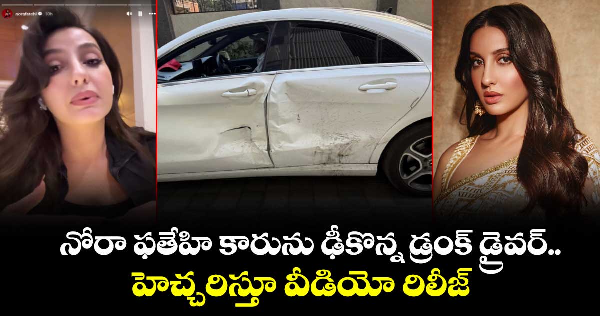 Nora Fatehi Health Update: హీరోయిన్ కారును ఢీకొన్న డ్రంక్ డ్రైవర్.. హెచ్చరిస్తూ వీడియో రిలీజ్