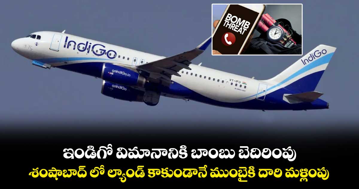 ఇండిగో విమానానికి బాంబు బెదిరింపు.. శంషాబాద్ లో ల్యాండ్ కాకుండానే ముంబైకి దారి మళ్లింపు