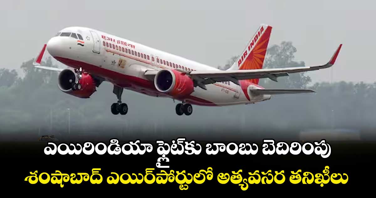 ఎయిరిండియా ఫ్లైట్‌‌కు బాంబు బెదిరింపు..శంషాబాద్ ఎయిర్‌‌పోర్టులో అత్యవసర తనిఖీలు 