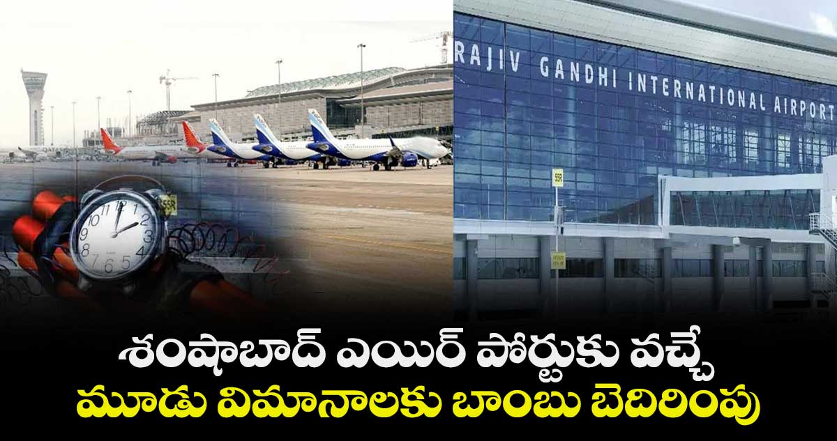 శంషాబాద్‌ ఎయిర్ పోర్టుకు వచ్చే మూడు విమానాలకు బాంబు బెదిరింపు