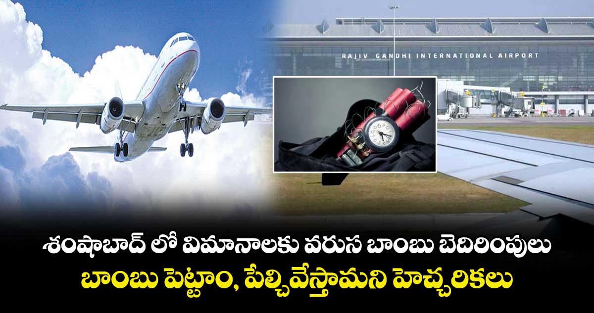 శంషాబాద్ లో విమానాలకు వరుస బాంబు బెదిరింపులు..  బాంబు పెట్టాం, పేల్చివేస్తామని హెచ్చరికలు