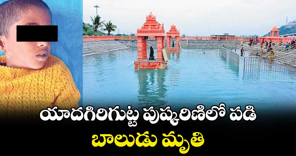 యాదగిరిగుట్ట పుష్కరిణిలో పడి బాలుడు మృతి
