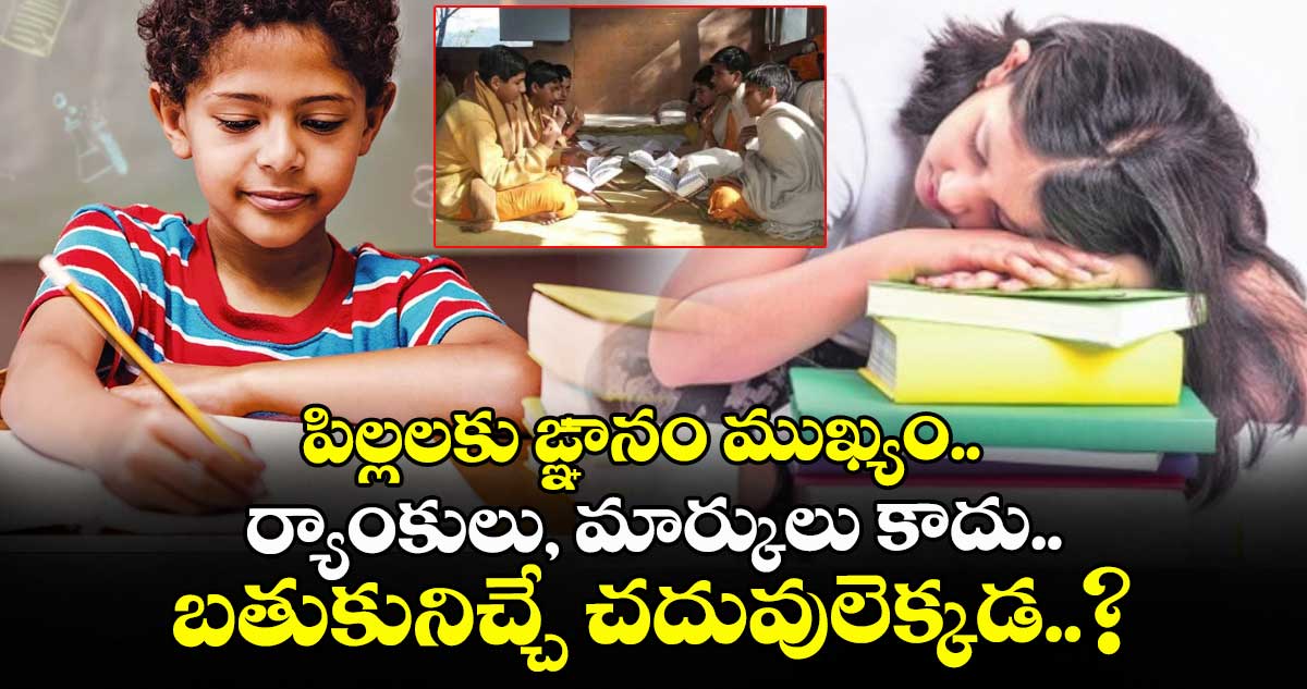 పిల్లలకు ఙ్ఞానం ముఖ్యం.. ర్యాంకులు, మార్కులు కాదు.. బతుకునిచ్చే చదువులెక్కడ..?