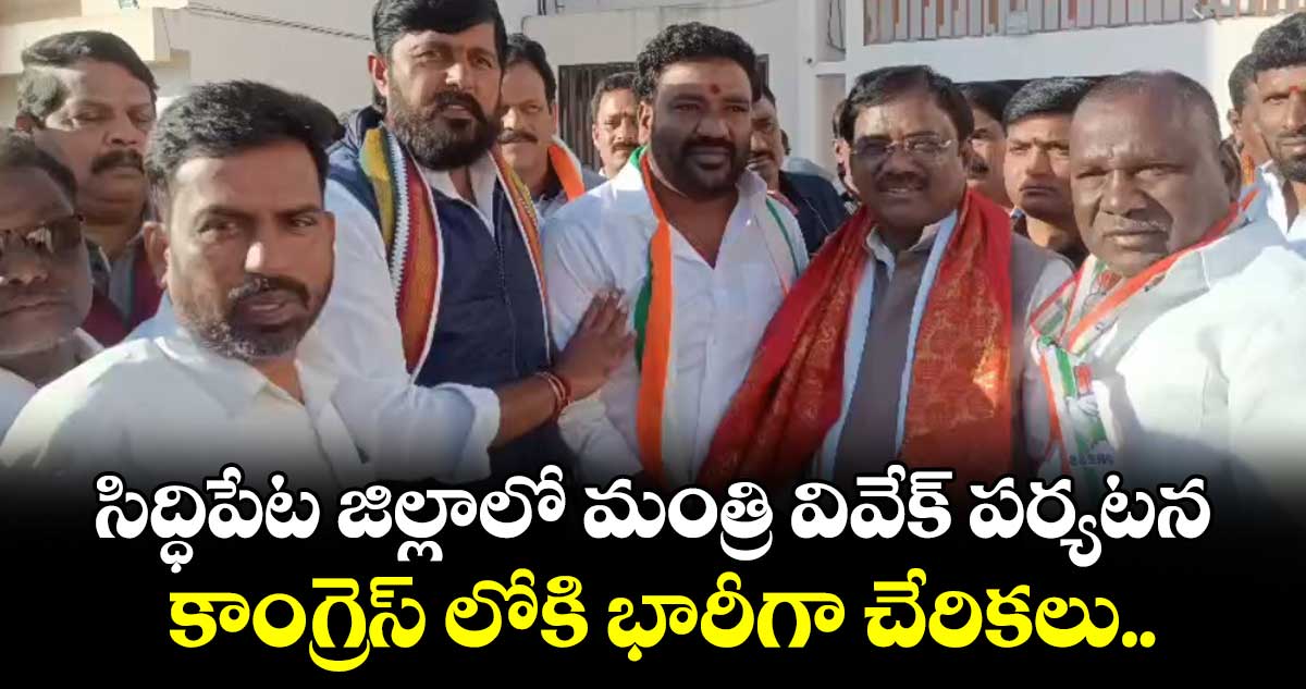 సిద్ధిపేట జిల్లాలో మంత్రి వివేక్ పర్యటన.. కాంగ్రెస్ లోకి భారీగా చేరికలు..