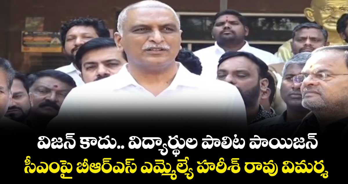 విజన్ కాదు.. విద్యార్థుల పాలిట పాయిజన్..సీఎంపై బీఆర్ఎస్ ఎమ్మెల్యే హరీశ్ రావు విమర్శ