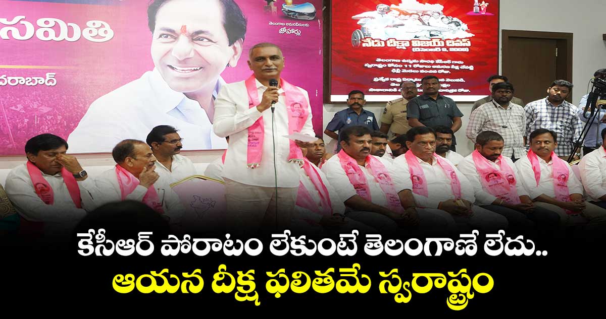 కేసీఆర్ పోరాటం లేకుంటే తెలంగాణే లేదు..ఆయన దీక్ష ఫలితమే స్వరాష్ట్రం: హరీశ్ రావు 