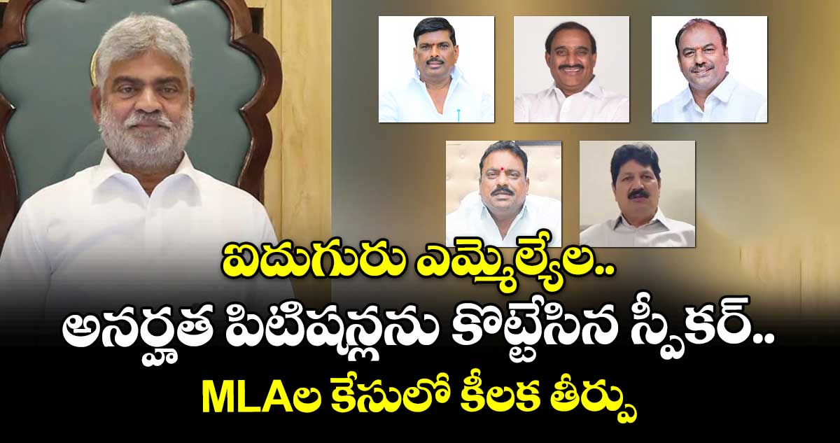 ఐదుగురు ఎమ్మెల్యేల అనర్హత పిటిషన్లను కొట్టేసిన స్పీకర్.. MLAల కేసులో కీలక తీర్పు