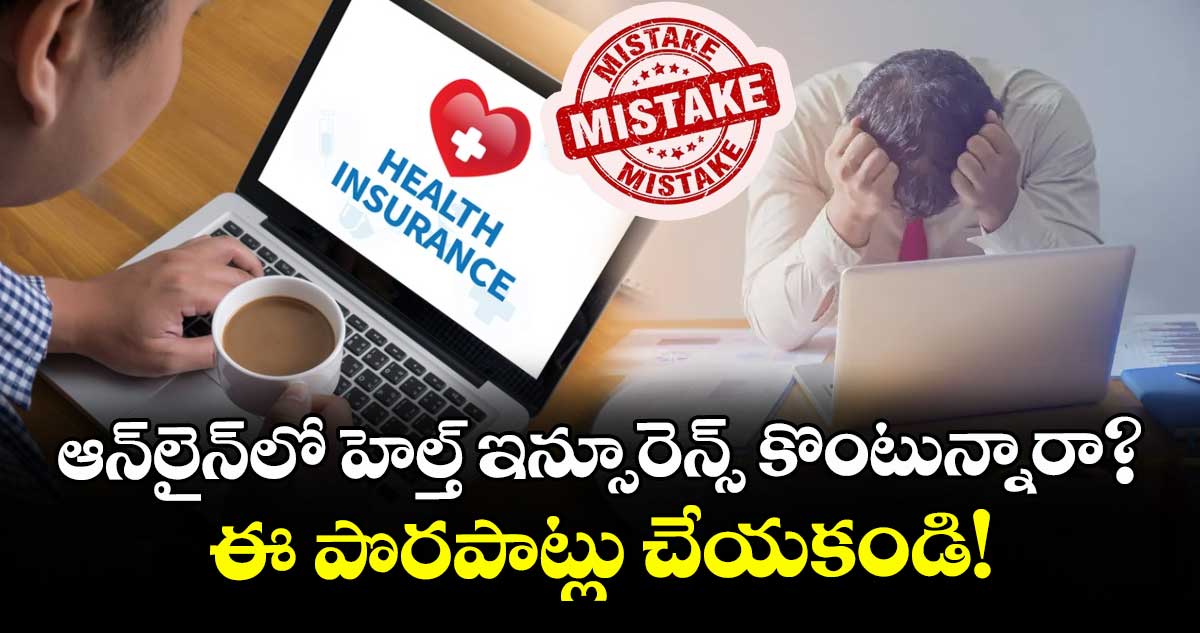 ఆన్‌లైన్‌లో హెల్త్ ఇన్సూరెన్స్ కొంటున్నారా? ఈ పొరపాట్లు చేయకండి!