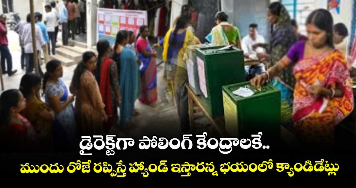 డైరెక్ట్‌‎గా పోలింగ్‌‌‌‌ కేంద్రాలకే.. ముందు రోజే రప్పిస్తే హ్యాండ్‌‌‌‌ ఇస్తారన్న భయంలో క్యాండిడేట్లు