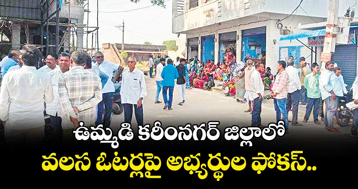 ఉమ్మడి కరీంనగర్ జిల్లాలో వలస ఓటర్లపై అభ్యర్థుల ఫోకస్‌‌‌‌‌‌‌‌‌‌‌‌‌‌‌‌‌‌‌‌‌‌‌‌‌‌‌‌‌‌‌‌..
