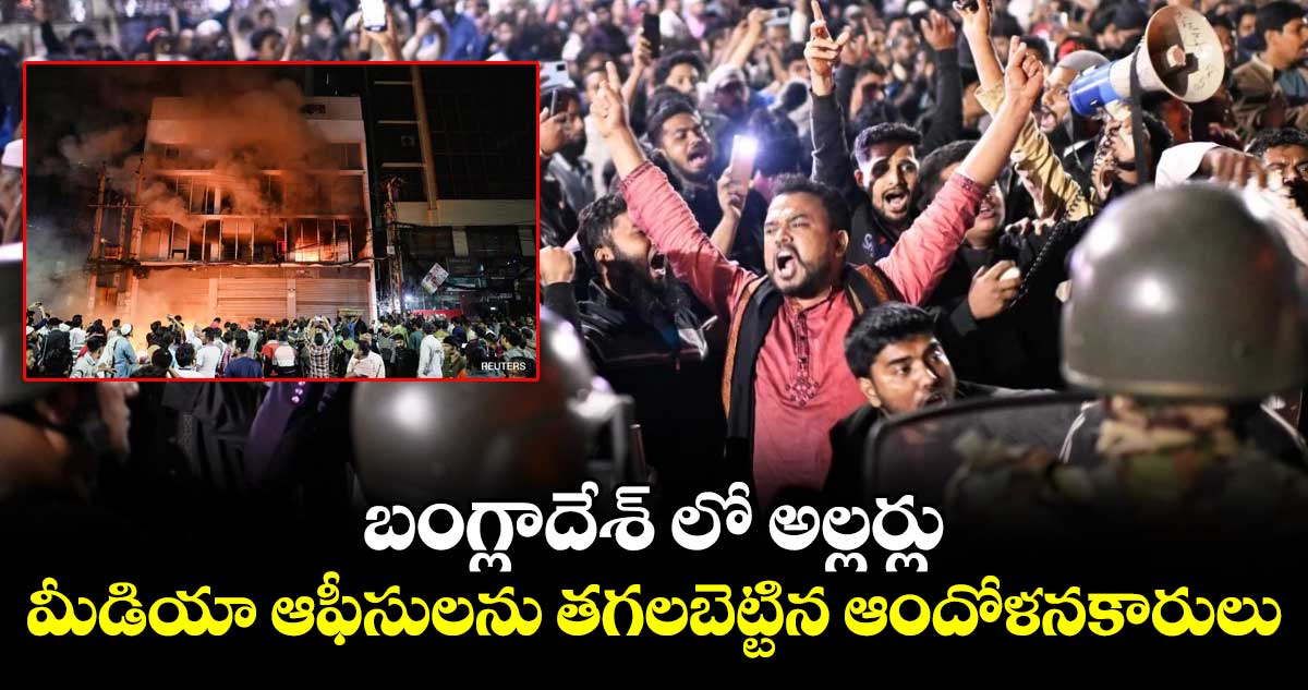 బంగ్లాదేశ్ లో అల్లర్లు: మీడియా ఆఫీసులను తగలబెట్టిన ఆందోళనకారులు