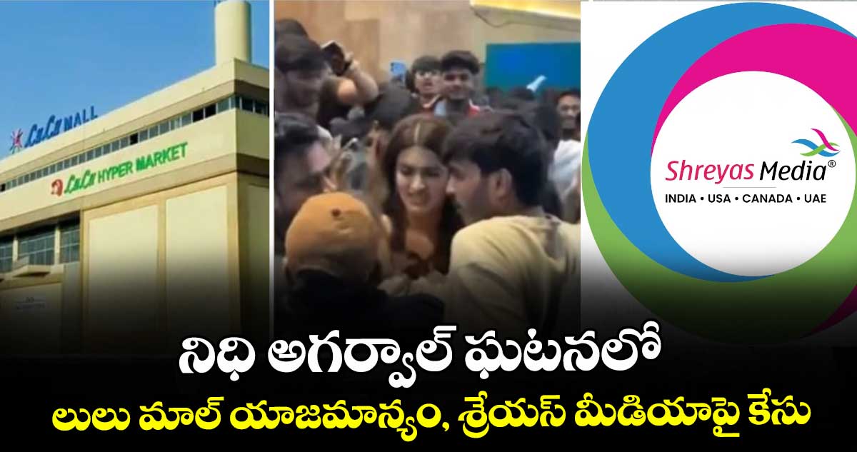 నిధి అగర్వాల్ ఘటనలో లులు మాల్ యాజమాన్యం, శ్రేయస్ మీడియాపై కేసు