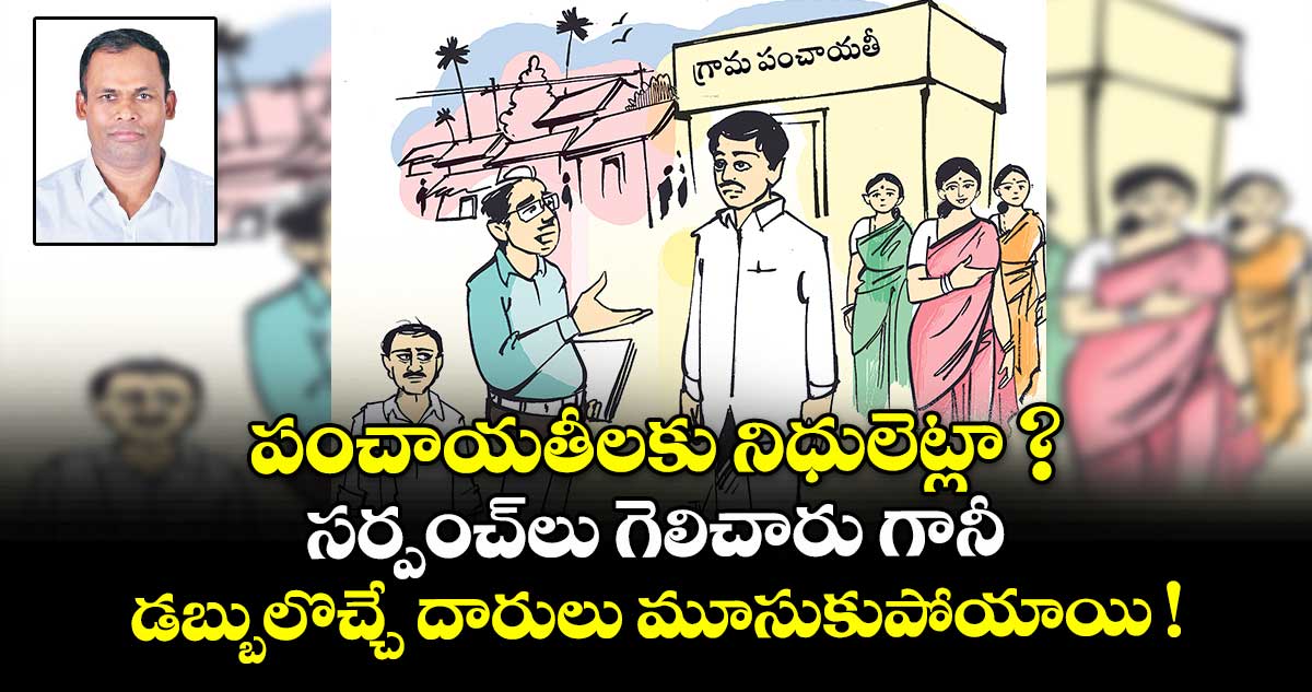 పంచాయతీలకు నిధులెట్లా ? సర్పంచ్⁪లు గెలిచారు గానీ.. డబ్బులొచ్చే దారులు మూసుకుపోయాయి !