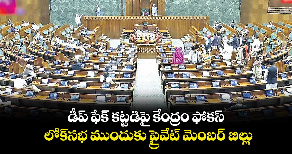 డీప్ ఫేక్ కట్టడిపై కేంద్రం ఫోకస్.. లోక్సభ ముందుకు ప్రైవేట్ మెంబర్ బిల్లు