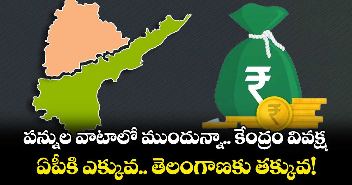 పన్నుల వాటాలో ముందున్నా.. కేంద్రం వివక్ష ...ఏపీకి ఎక్కువ.. తెలంగాణకు తక్కువ!