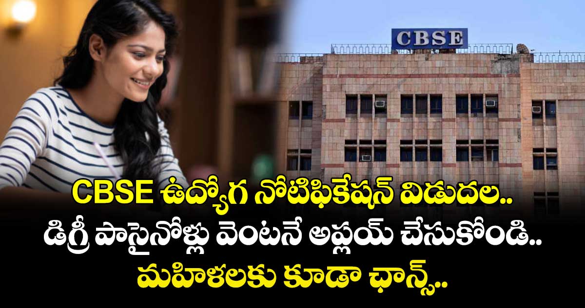 CBSE ఉద్యోగ నోటిఫికేషన్ విడుదల.. డిగ్రీ పాసైనోళ్లు వెంటనే అప్లయ్ చేసుకోండి.. మహిళలకు కూడా ఛాన్స్.. 
