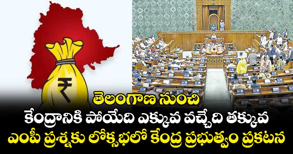 తెలంగాణ నుంచి కేంద్రానికి  పోయేది ఎక్కువ వచ్చేది తక్కువ.. ఎంపీ ప్రశ్నకు లోక్సభలో కేంద్ర ప్రభుత్వం ప్రకటన