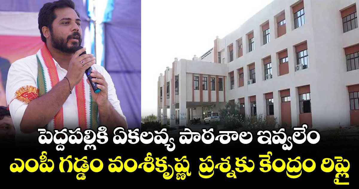 పెద్దపల్లికి ఏకలవ్య పాఠశాల ఇవ్వలేం.. ఎంపీ గడ్డం వంశీకృష్ణ  ప్రశ్నకు కేంద్రం రిప్లై