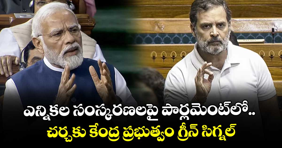 ఎన్నికల సంస్కరణలపై పార్లమెంట్‎లో చర్చకు కేంద్ర ప్రభుత్వం గ్రీన్ సిగ్నల్