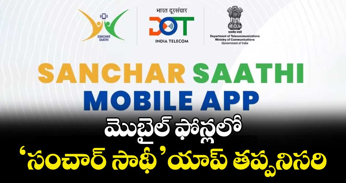 మొబైల్ ఫోన్లలో ‘సంచార్ సాథీ’ యాప్ తప్పనిసరి
