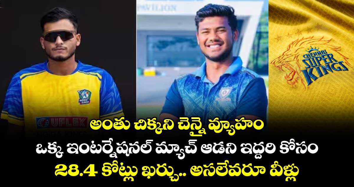 అంతు చిక్కని చెన్నై వ్యూహం: ఒక్క ఇంటర్నేషనల్ మ్యాచ్ ఆడని ఇద్దరి కోసం 28.4 కోట్లు ఖర్చు.. అసలేవరూ వీళ్లు