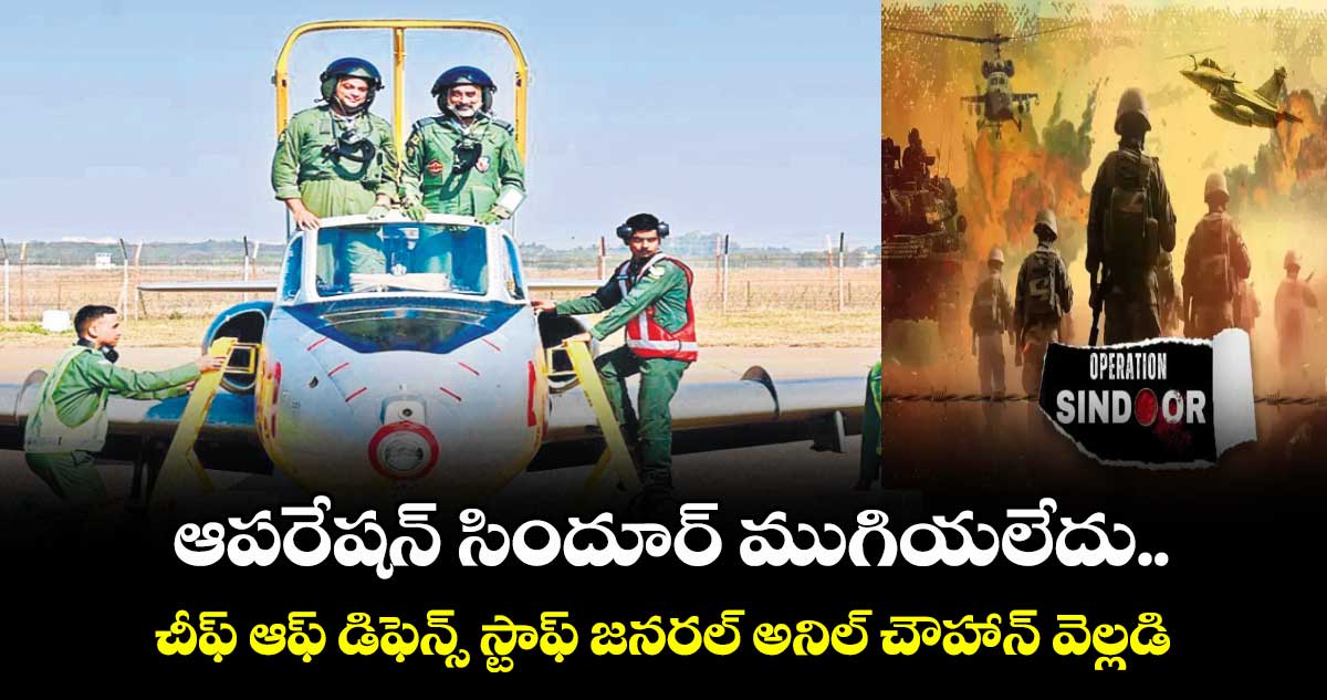 ఆపరేషన్‌‌ సిందూర్‌‌ ముగియలేదు..చీఫ్‌‌ ఆఫ్‌‌ డిఫెన్స్‌‌ స్టాఫ్‌‌ జనరల్‌‌ అనిల్‌‌ చౌహాన్‌‌ వెల్లడి