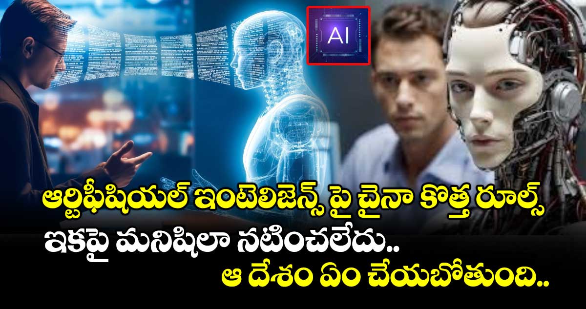 ఆర్టిఫీషియల్ ఇంటెలిజెన్స్ పై చైనా కొత్త రూల్స్ : ఇకపై మనిషిలా నటించలేదు.. ఆ దేశం ఏం చేయబోతుంది..