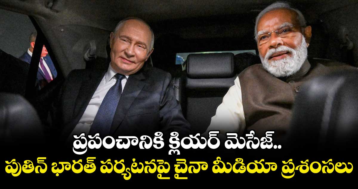 ప్రపంచానికి క్లియర్ మెసేజ్.. పుతిన్ భారత్ పర్యటనపై చైనా మీడియా ప్రశంసలు