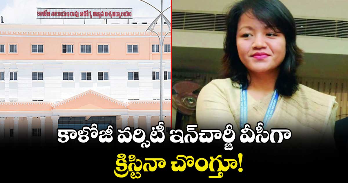 కాళోజీ వర్సిటీ ఇన్‌‌‌‌‌‌‌‌‌‌‌‌‌‌‌‌చార్జీ వీసీగా  క్రిస్టినా చొంగ్తూ!