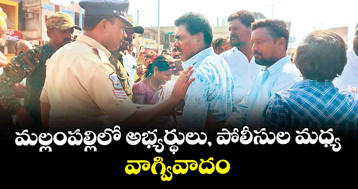 మల్లంపల్లిలో అభ్యర్థులు, పోలీసుల మధ్య వాగ్వివాదం
