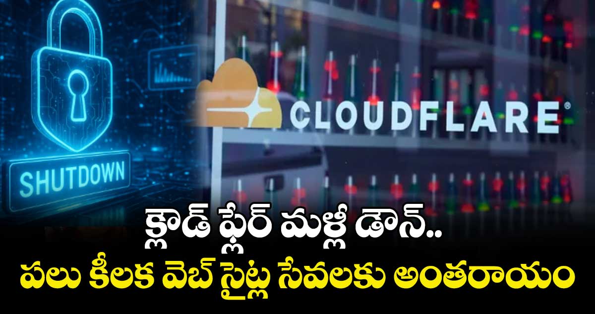 క్లౌడ్ ఫ్లేర్ మళ్లీ డౌన్.. పలు కీలక వెబ్ సైట్ల సేవలకు అంతరాయం