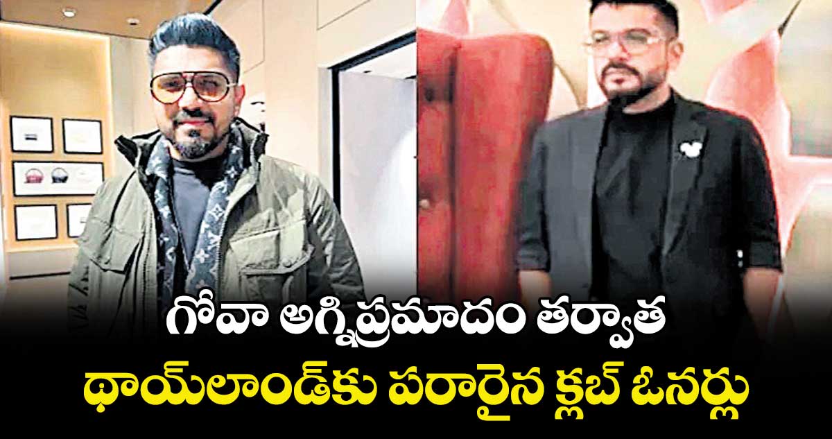 గోవా అగ్నిప్రమాదం తర్వాత థాయ్‎లాండ్‎కు పరారైన క్లబ్ ఓనర్లు