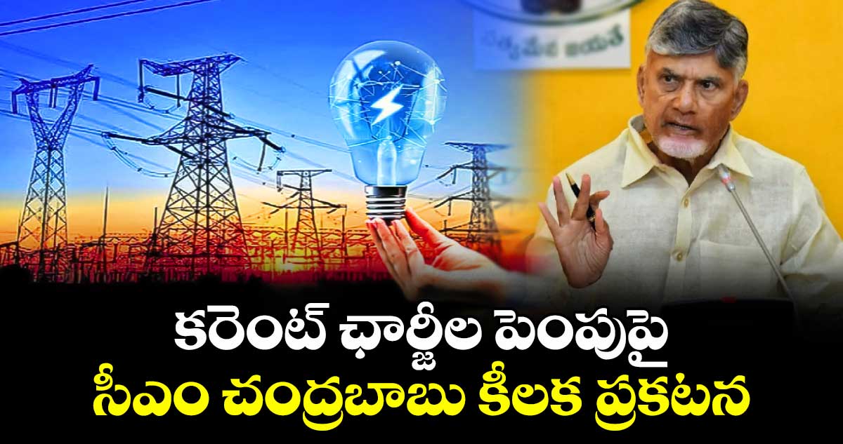 కరెంట్ ఛార్జీల పెంపుపై సీఎం చంద్రబాబు కీలక ప్రకటన
