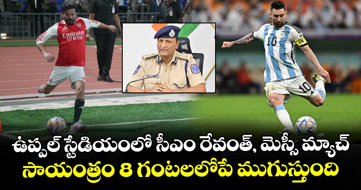 ఉప్పల్ స్టేడియంలో సీఎం రేవంత్, మెస్సీ మ్యాచ్ సాయంత్రం 8 గంటలలోపే ముగుస్తుంది: రాచకొండ సీపీ