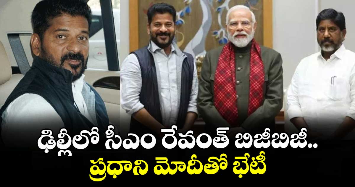 ఢిల్లీలో సీఎం రేవంత్ బిజీబిజీ.. ప్రధాని మోదీతో భేటీ