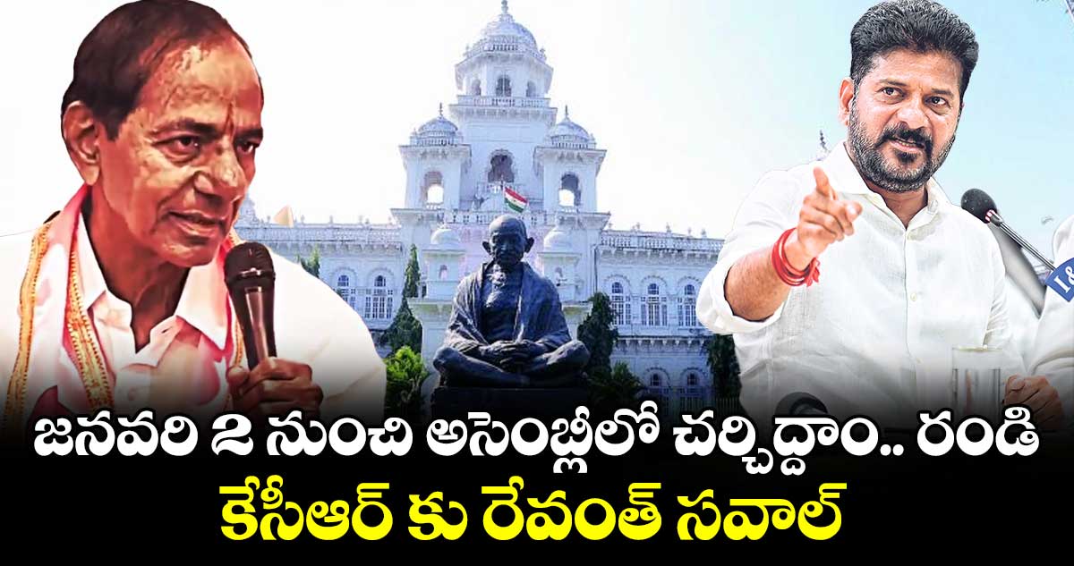జనవరి 2 నుంచి  అసెంబ్లీలో చర్చిద్దాం.. రండి..కేసీఆర్ కు రేవంత్ సవాల్