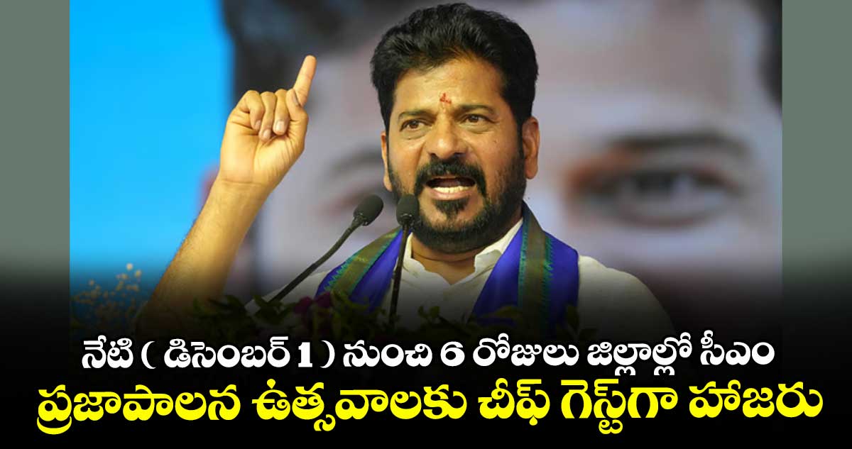 నేటి ( డిసెంబర్ 1 ) నుంచి 6 రోజులు జిల్లాల్లో సీఎం.. ప్రజాపాలన ఉత్సవాలకు చీఫ్ గెస్ట్గా హాజరు