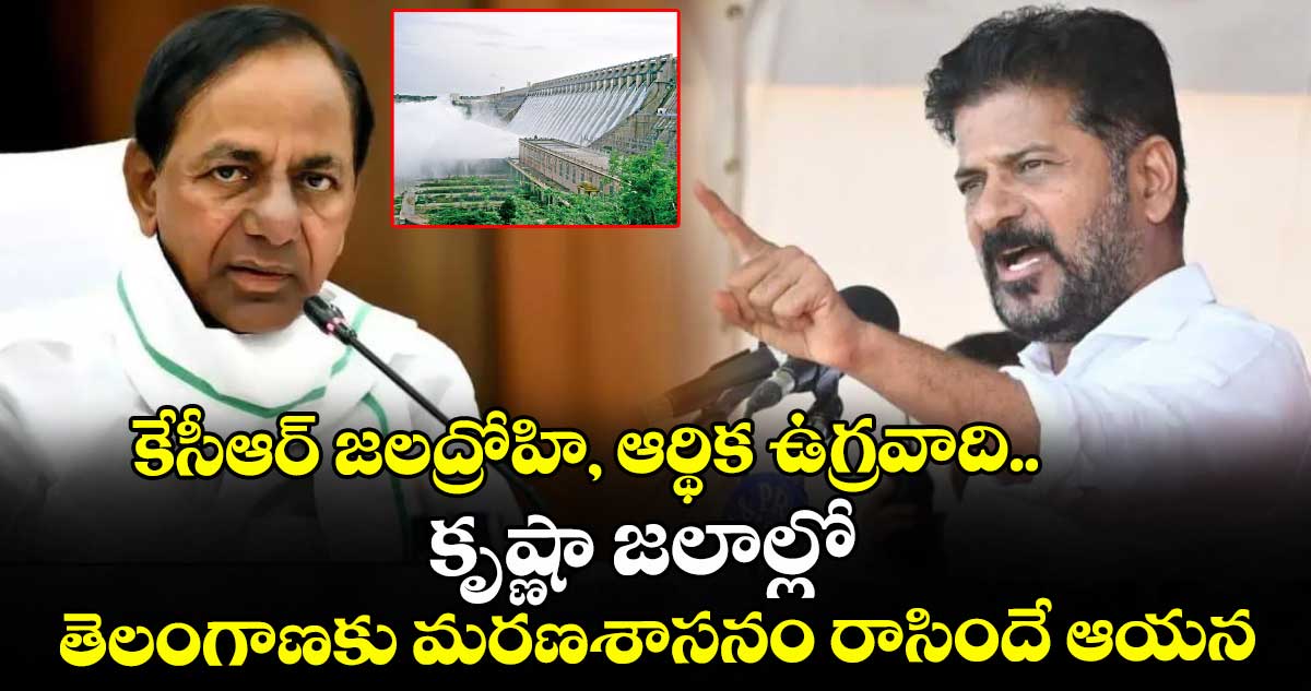 కేసీఆర్ జలద్రోహి, ఆర్థిక ఉగ్రవాది..కృష్ణా జలాల్లో తెలంగాణకు మరణశాసనం రాసిందే ఆయన: సీఎం రేవంత్ రెడ్డి