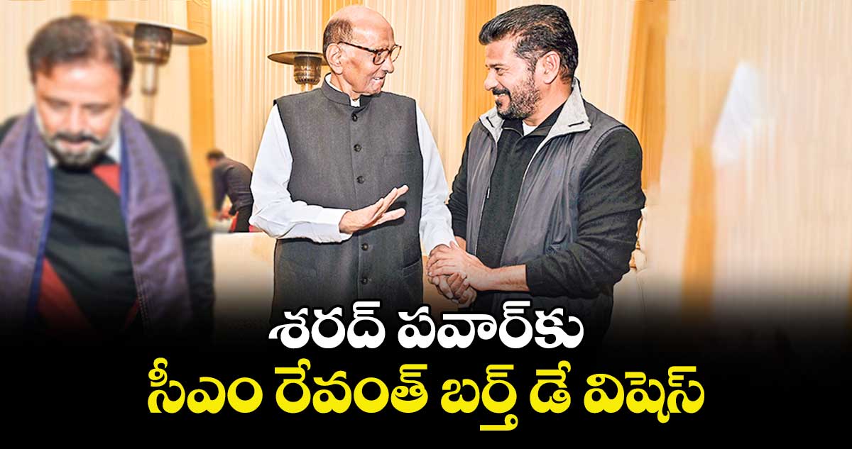 శరద్ పవార్‌‌‌‌‌‌‌‌‌‌‌‌‌‌‌‌కు సీఎం రేవంత్‌‌‌‌‌‌‌‌ బర్త్ డే విషెస్