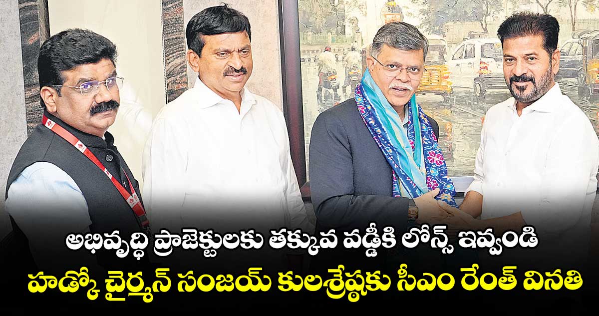 అభివృద్ధి ప్రాజెక్టులకు త‌‌క్కువ వడ్డీకి లోన్స్ ఇవ్వండి... హడ్కో చైర్మన్‌‌ సంజయ్‌‌ కులశ్రేష్ఠకు సీఎం రేంత్ వినతి