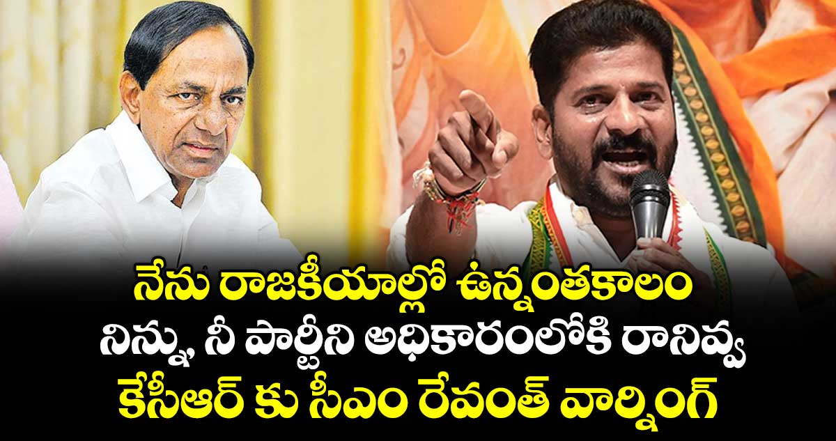నేను రాజకీయాల్లో ఉన్నంతకాలం నిన్ను, నీ పార్టీని అధికారంలోకి రానివ్వ: కేసీఆర్ కు సీఎం రేవంత్ వార్నింగ్