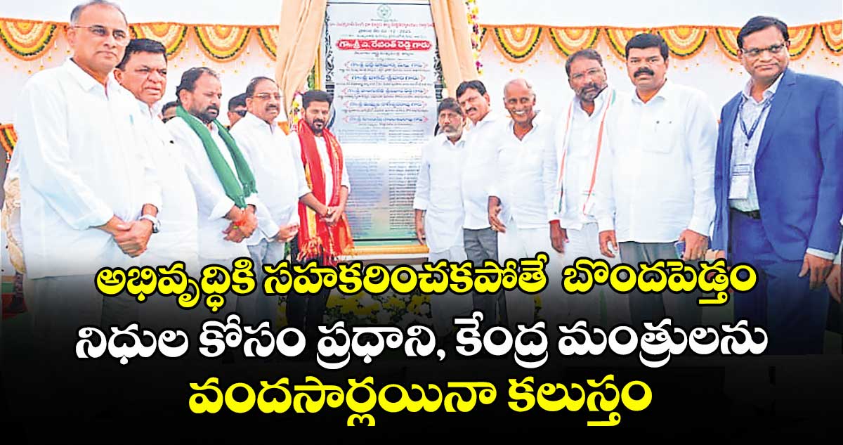 అభివృద్ధికి సహకరించకపోతే  బొందపెడ్తం.. నిధుల కోసం ప్రధాని, కేంద్ర మంత్రులను వందసార్లయినా కలుస్తం: సీఎం రేవంత్రెడ్డి