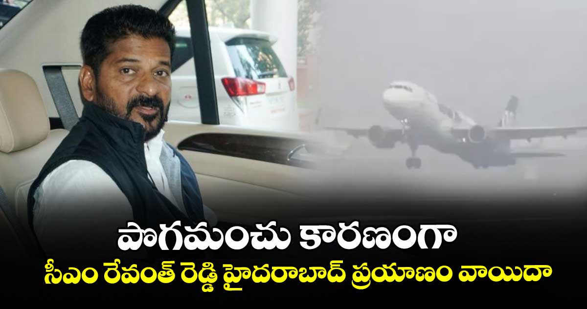 పొగమంచు కారణంగా  సీఎం రేవంత్‌‌రెడ్డి హైదరాబాద్‌‌ ప్రయాణం వాయిదా