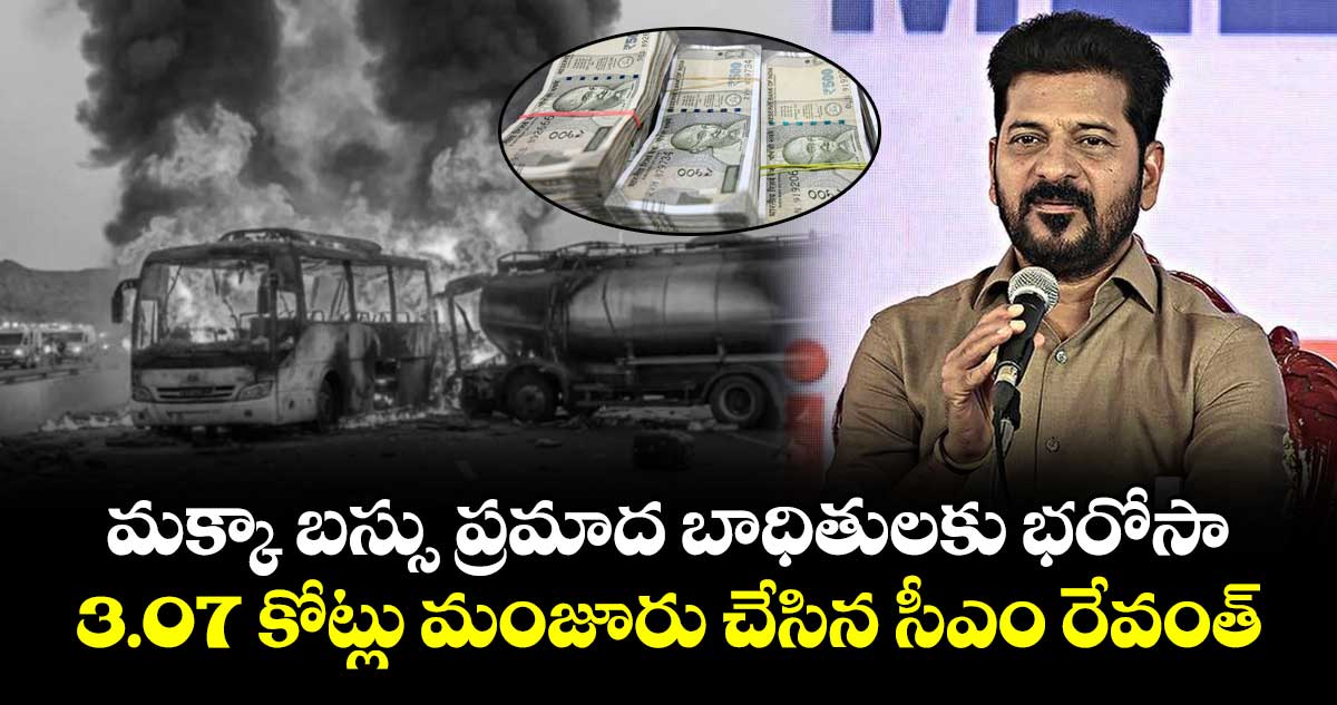 మక్కా బస్సు ప్రమాద బాధితులకు భరోసా..3.07 కోట్లు మంజూరు చేసిన సీఎం రేవంత్