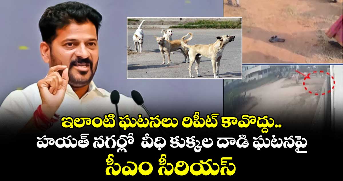 ఇలాంటి ఘటనలు  రిపీట్ కావొద్దు..హయత్ నగర్లో  వీధి కుక్కల దాడి ఘటనపై సీఎం  సీరియస్ 