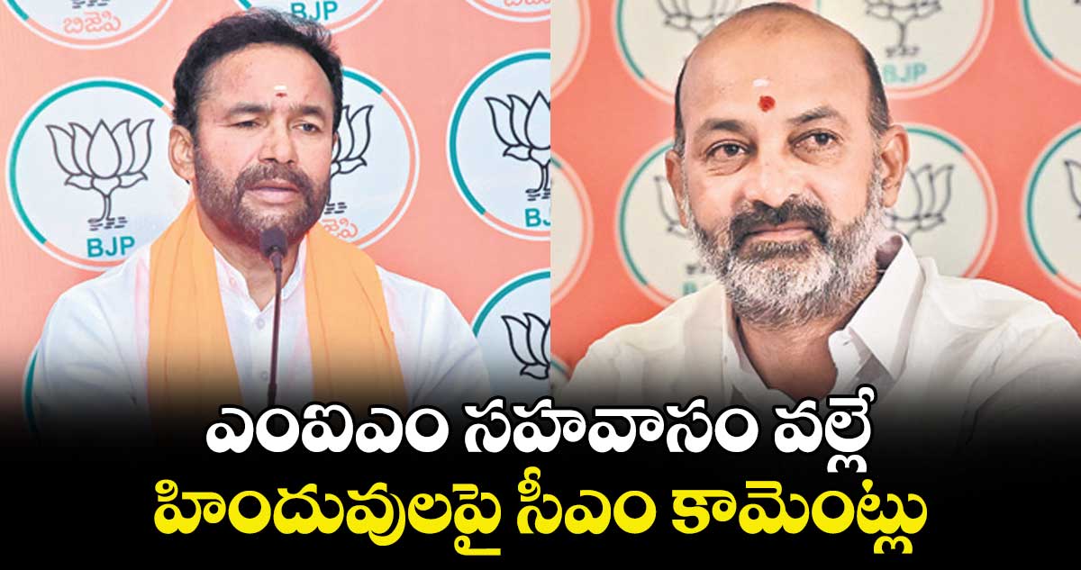 ఎంఐఎం సహవాసం వల్లే.. హిందువులపై సీఎం కామెంట్లు : కేంద్ర మంత్రి కిషన్ రెడ్డి