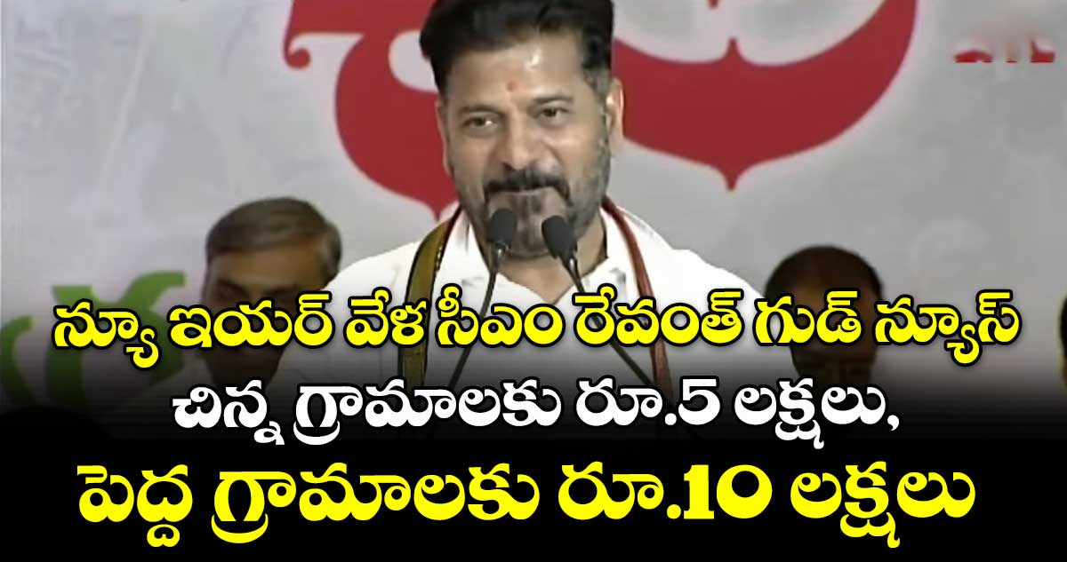న్యూ ఇయర్ వేళ సీఎం రేవంత్ గుడ్ న్యూస్: చిన్న గ్రామాలకు రూ.5 లక్షలు, పెద్ద గ్రామాలకు రూ.10 లక్షలు
