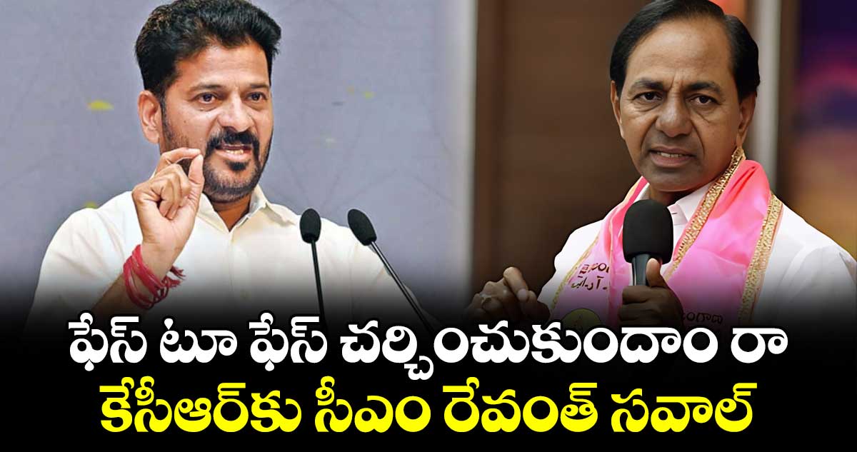 ఫేస్ టూ ఫేస్ చర్చించుకుందాం రా: కేసీఆర్‎కు సీఎం రేవంత్ సవాల్