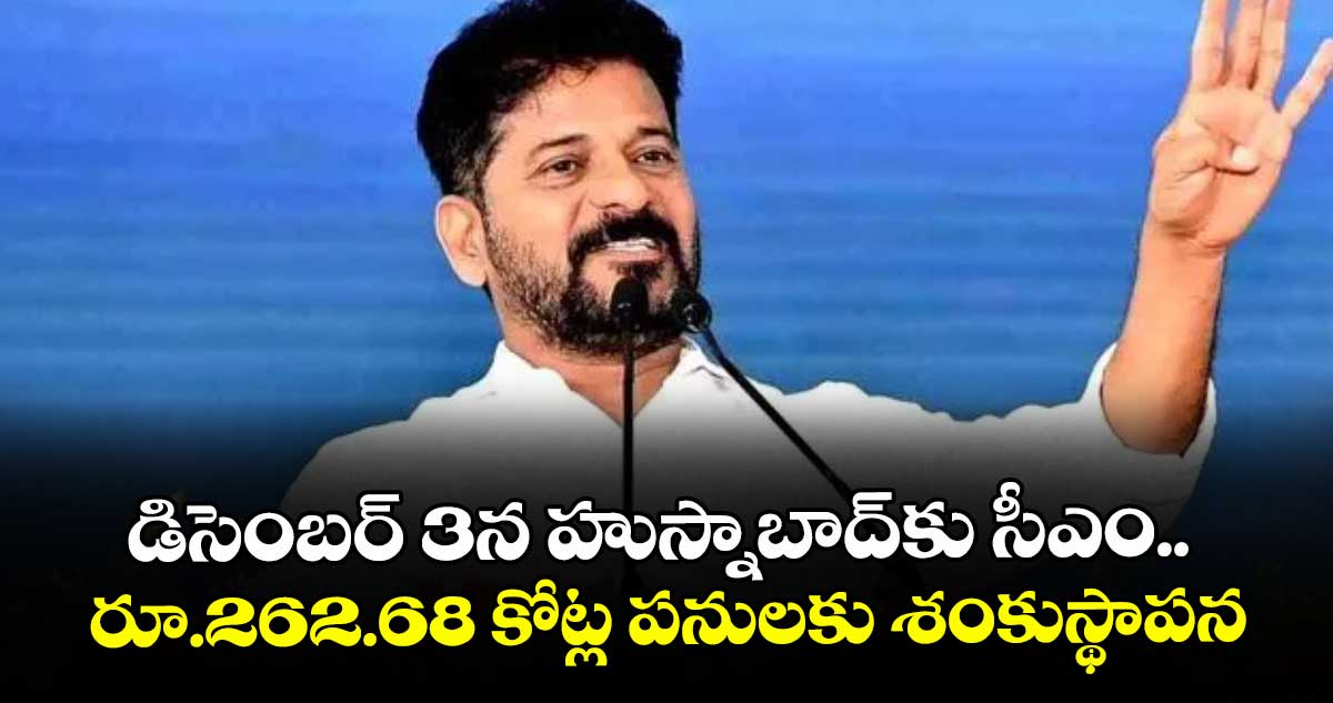 డిసెంబర్ 3న  హుస్నాబాద్  కు సీఎం.. రూ.262.68 కోట్ల పనులకు శంకుస్థాపన