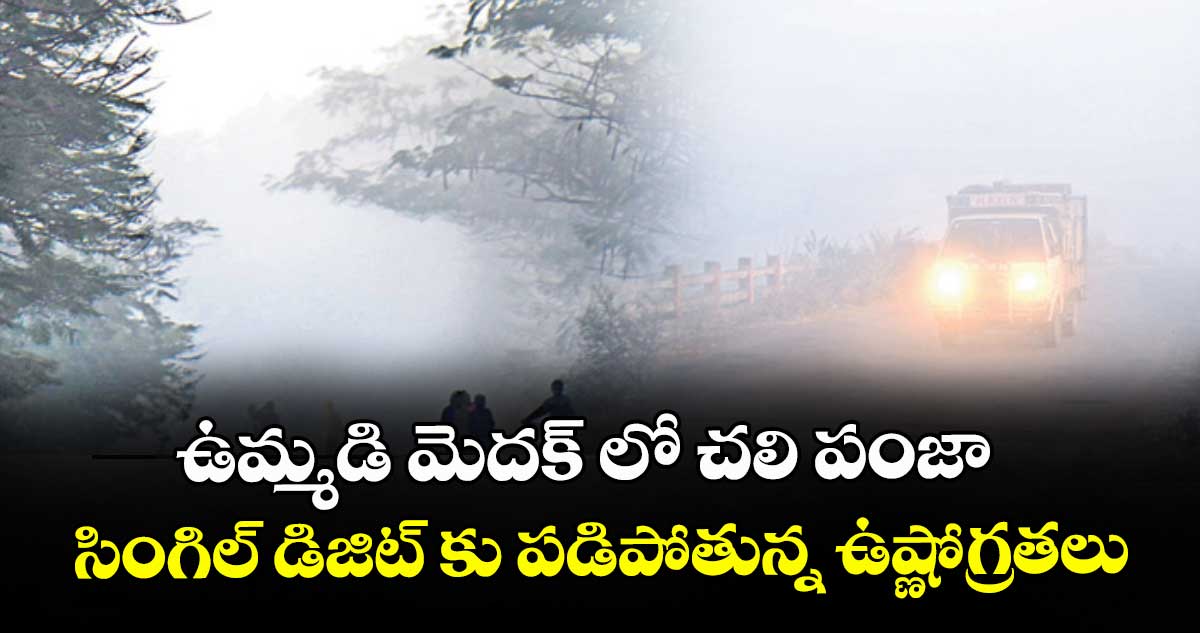 ఉమ్మడి మెదక్ లో చలి పంజా..సింగిల్ డిజిట్ కు పడిపోతున్న ఉష్ణోగ్రతలు